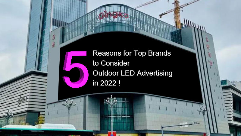 5 razões para as principais marcas para considerar a publicidade ao ar livre LED em 2022